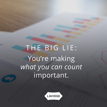 The big lie:  you're making what you can count important.
